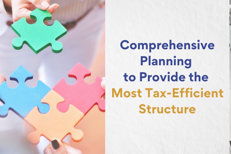 Comprehensive Planning to Provide the Most Tax-Efficient Structure
