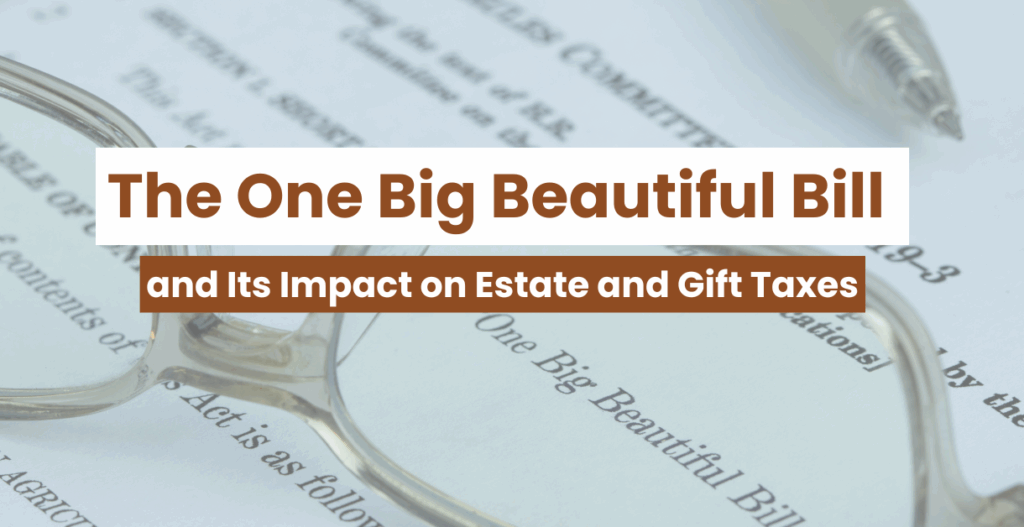 A pair of eyeglasses and a pen rest on a document titled "The One Big Beautiful Bill and Its Impact on Estate and Gift Taxes.